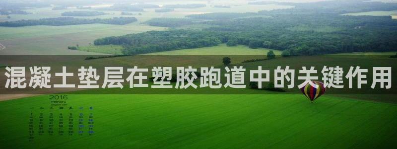 谈球吧app官网下载：混凝土垫层在塑胶跑道中的关键作