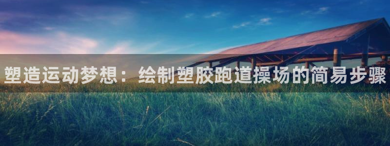 谈球吧官网在线入口：塑造运动梦想：绘制塑胶跑道操场的简易步骤