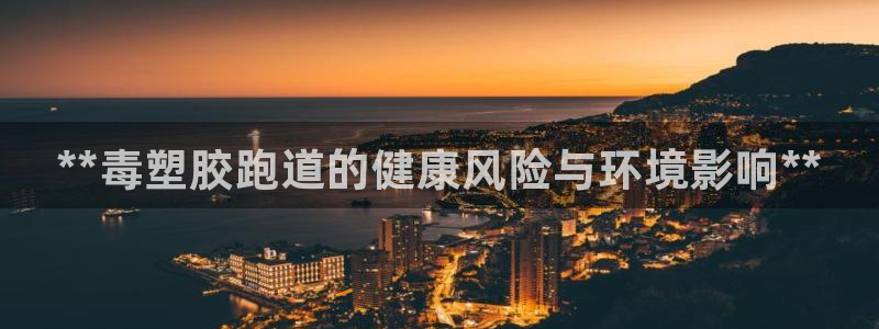 谈球吧在线观看：**毒塑胶跑道的健康风险与环境影响*