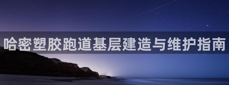谈球吧在线登录：哈密塑胶跑道基层建造与维护指南