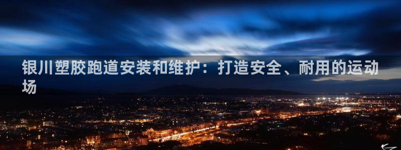 谈球吧网页版：银川塑胶跑道安装和维护：打造安全、耐用的运动
