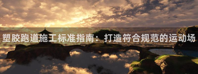 谈球吧打不开了：塑胶跑道施工标准指南：打造符合规范的运动场