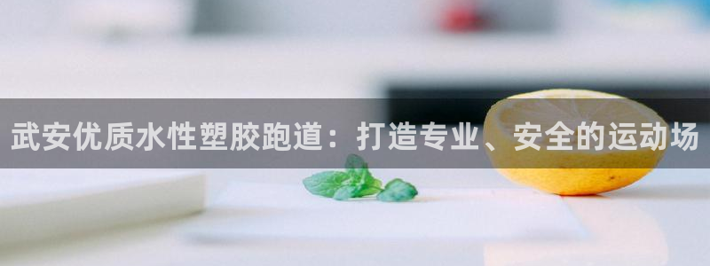 谈球吧娱乐app下载官网苹果：武安优质水性塑胶跑道：打造专业