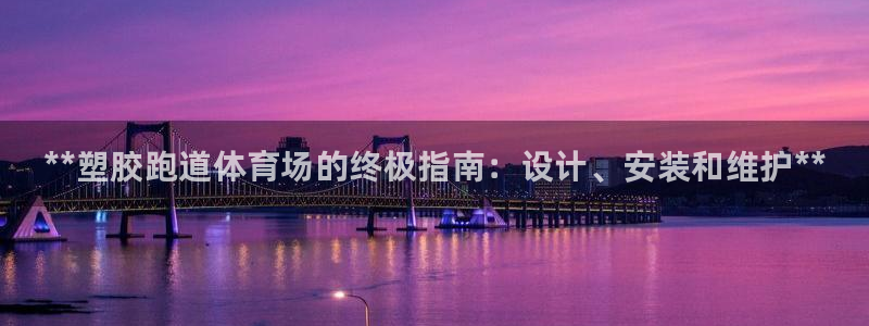 谈球吧登录地址：**塑胶跑道体育场的终极指南：设计、