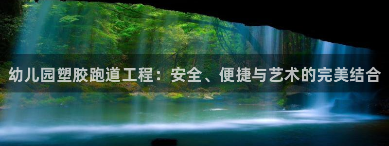 谈球吧体育官网在线入口免费观看：幼儿园塑胶跑道工程：安全、便